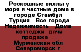 Роскошные виллы у моря и частные дома в городе Стамбул, Турция - Все города Недвижимость » Дома, коттеджи, дачи продажа   . Мурманская обл.,Североморск г.